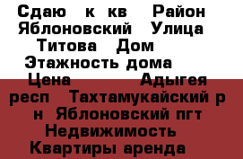 Сдаю 1 к. кв. › Район ­ Яблоновский › Улица ­ Титова › Дом ­ 68 › Этажность дома ­ 5 › Цена ­ 8 000 - Адыгея респ., Тахтамукайский р-н, Яблоновский пгт Недвижимость » Квартиры аренда   